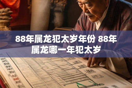 88年属龙犯太岁年份 88年属龙哪一年犯太岁