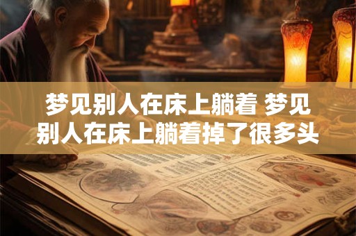 梦见别人在床上躺着 梦见别人在床上躺着掉了很多头发什么意思