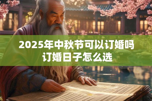 2025年中秋节可以订婚吗 订婚日子怎么选