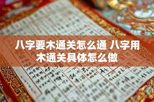 八字要木通关怎么通 八字用木通关具体怎么做