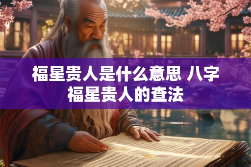 福星贵人是什么意思 八字福星贵人的查法