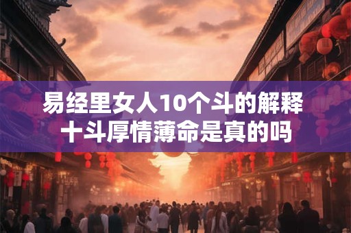 易经里女人10个斗的解释 十斗厚情薄命是真的吗