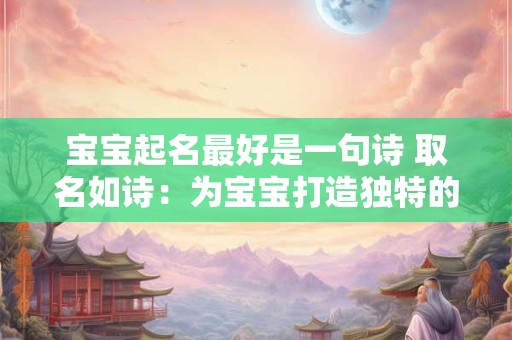 宝宝起名最好是一句诗 取名如诗：为宝宝打造独特的韵味之旅