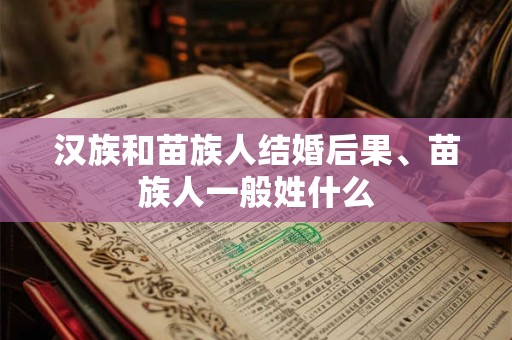 汉族和苗族人结婚后果、苗族人一般姓什么