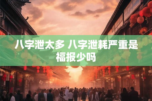 八字泄太多 八字泄耗严重是福报少吗