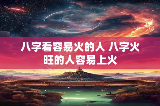 八字看容易火的人 八字火旺的人容易上火