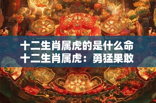 十二生肖属虎的是什么命 十二生肖属虎:勇猛果敢 运势非凡 十二生肖属虎的是什么命 十二生肖属虎:勇猛果敢 运势非凡