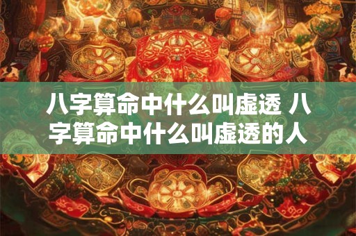 八字算命中什么叫虚透 八字算命中什么叫虚透的人