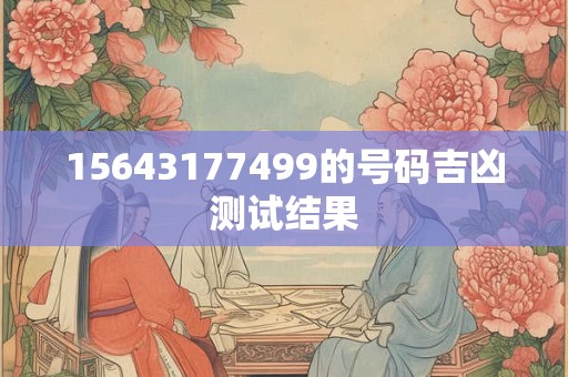 15643177499的号码吉凶测试结果