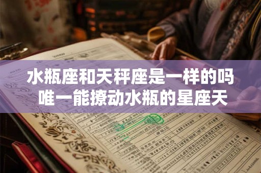 水瓶座和天秤座是一样的吗 唯一能撩动水瓶的星座天秤座