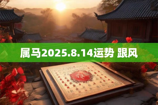 属马2025.8.14运势 跟风