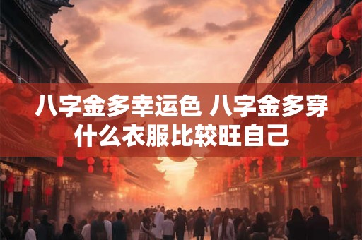 八字金多幸运色 八字金多穿什么衣服比较旺自己