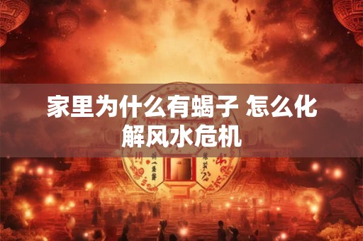 家里为什么有蝎子 怎么化解风水危机