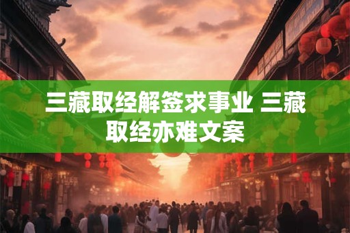 三藏取经解签求事业 三藏取经亦难文案