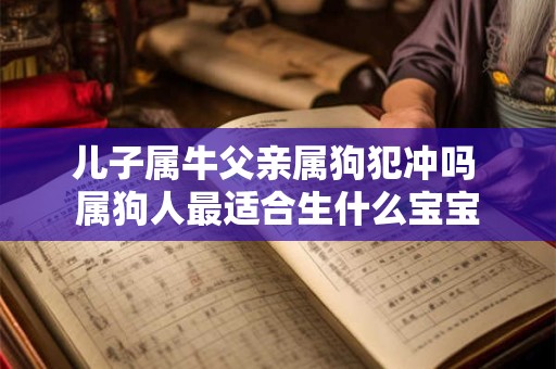 儿子属牛父亲属狗犯冲吗 属狗人最适合生什么宝宝