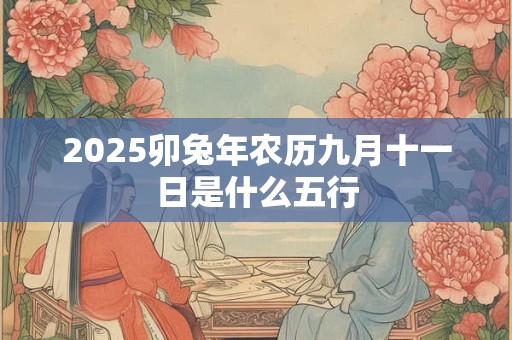 2025卯兔年农历九月十一日是什么五行