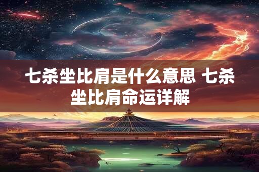 七杀坐比肩是什么意思 七杀坐比肩命运详解