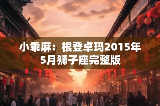小乖麻：根登卓玛2015年5月狮子座完整版