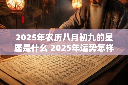 2025年农历八月初九的星座是什么 2025年运势怎样