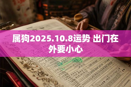 属狗2025.10.8运势 出门在外要小心