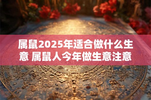 属鼠2025年适合做什么生意 属鼠人今年做生意注意事项