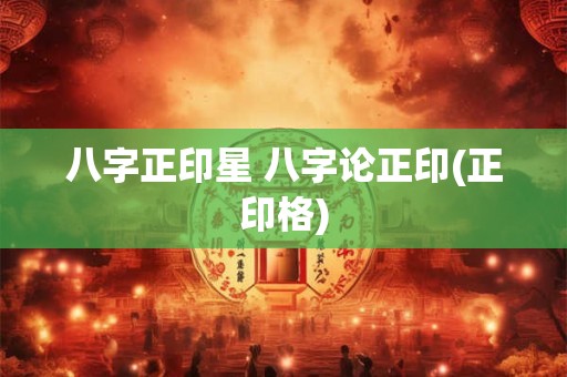 八字正印星 八字论正印(正印格)