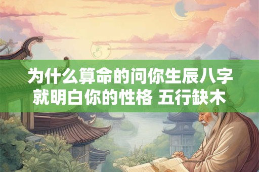 为什么算命的问你生辰八字就明白你的性格 五行缺木性格特征