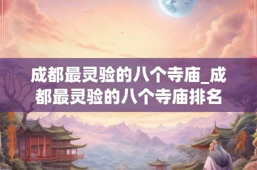 成都最灵验的八个寺庙_成都最灵验的八个寺庙排名