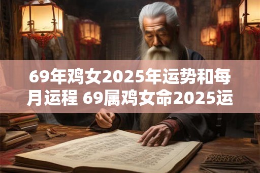 69年鸡女2025年运势和每月运程 69属鸡女命2025运势详解