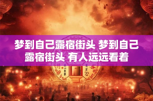 梦到自己露宿街头 梦到自己露宿街头 有人远远看着