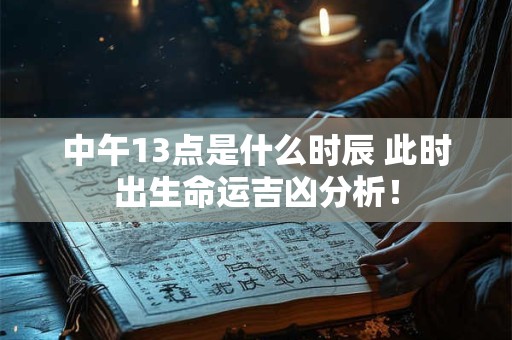 中午13点是什么时辰 此时出生命运吉凶分析！