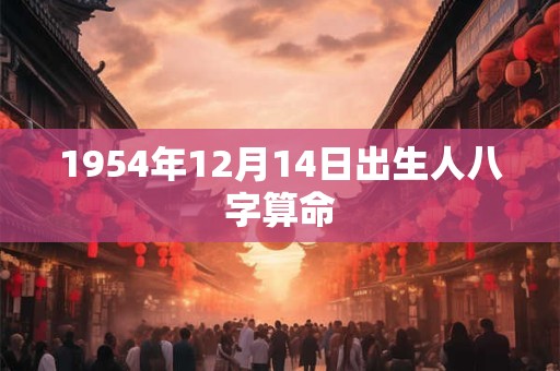 1954年12月14日出生人八字算命