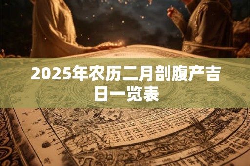 2025年农历二月剖腹产吉日一览表