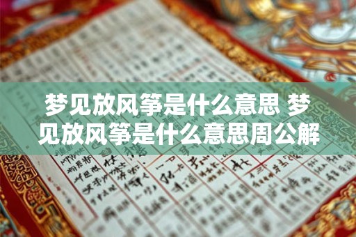 梦见放风筝是什么意思 梦见放风筝是什么意思周公解梦