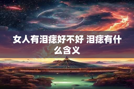 女人有泪痣好不好 泪痣有什么含义