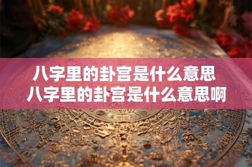 八字里的卦宫是什么意思 八字里的卦宫是什么意思啊