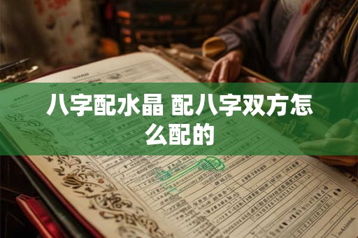 八字配水晶 配八字双方怎么配的