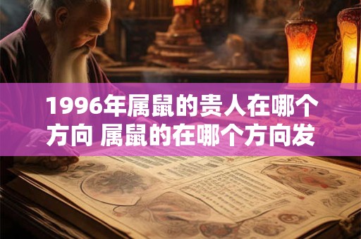 1996年属鼠的贵人在哪个方向 属鼠的在哪个方向发展合适