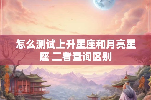 怎么测试上升星座和月亮星座 二者查询区别