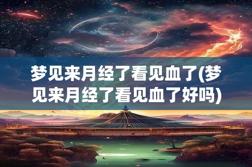详细阅读:梦见来月经了看见血了(梦见来月经了看见血了好吗) 梦见来月经了看见血了(梦见来月经了看见血了好吗)