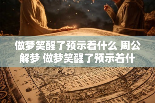 详细阅读:做梦笑醒了预示着什么 周公解梦 做梦笑醒了预示着什么 做梦笑醒了预示着什么 周公解梦 做梦笑醒了预示着什么