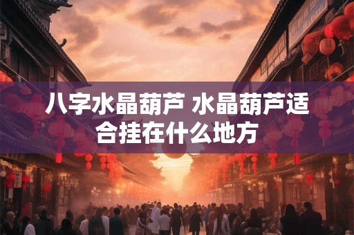 八字水晶葫芦 水晶葫芦适合挂在什么地方