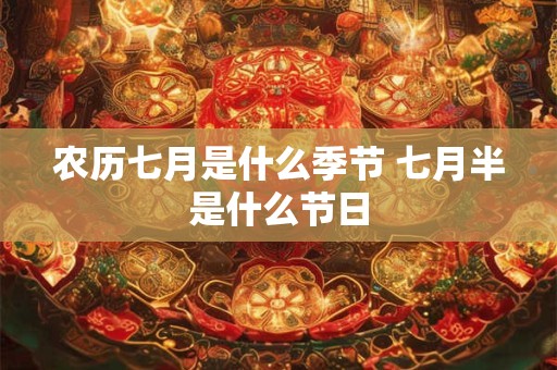农历七月是什么季节 七月半是什么节日