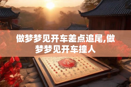 做梦梦见开车差点追尾,做梦梦见开车撞人