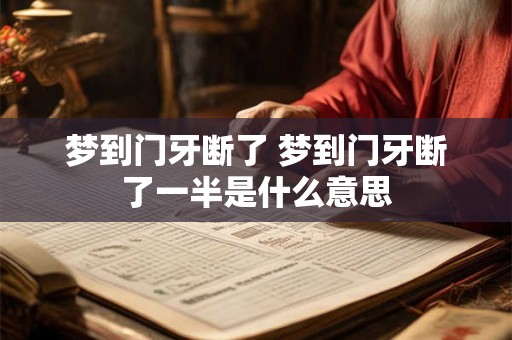 梦到门牙断了 梦到门牙断了一半是什么意思