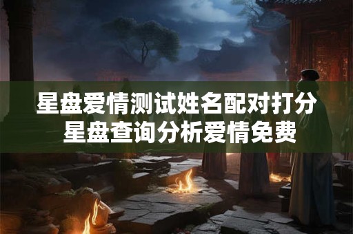 星盘爱情测试姓名配对打分 星盘查询分析爱情免费