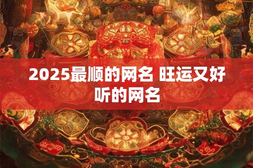2025最顺的网名 旺运又好听的网名
