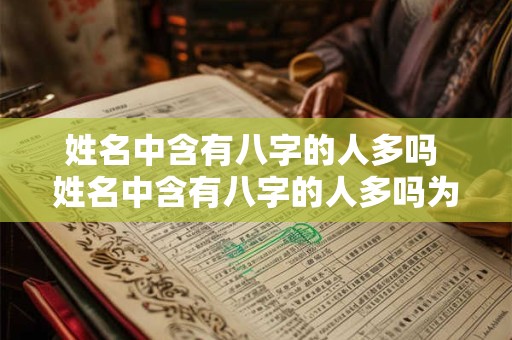 姓名中含有八字的人多吗 姓名中含有八字的人多吗为什么