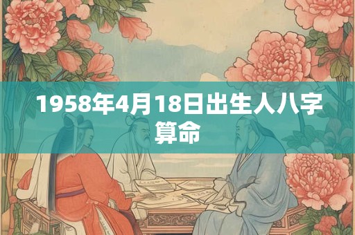 1958年4月18日出生人八字算命