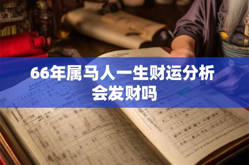 66年属马人一生财运分析 会发财吗